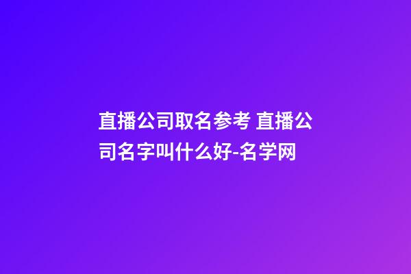 直播公司取名参考 直播公司名字叫什么好-名学网